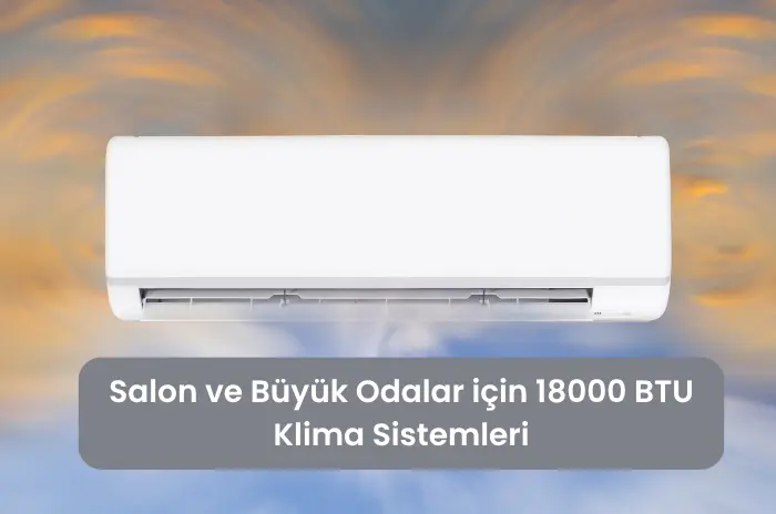 Salon ve Büyük Odalar için 18000 BTU Klima Sistemleri